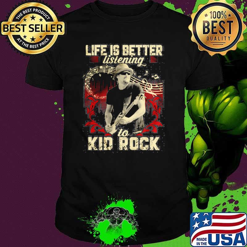 Life Is Better Listening To Kid Rock Shirt