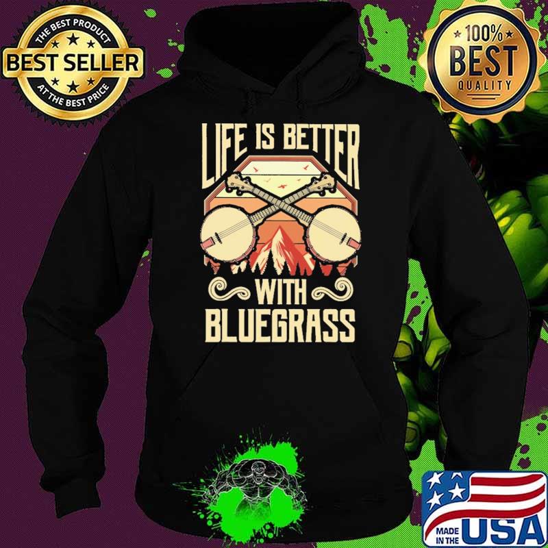 Life Is Better With Bluegrass Shirt Hoodie Life Is Better With Bluegrass Shirt Hoodie