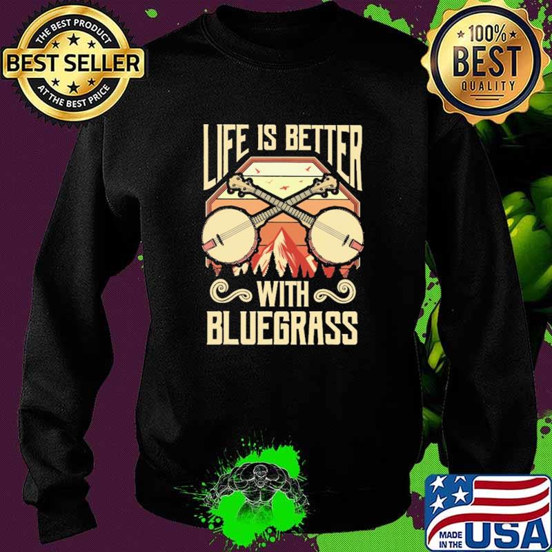 Life Is Better With Bluegrass Shirt Sweater Life Is Better With Bluegrass Shirt Sweater