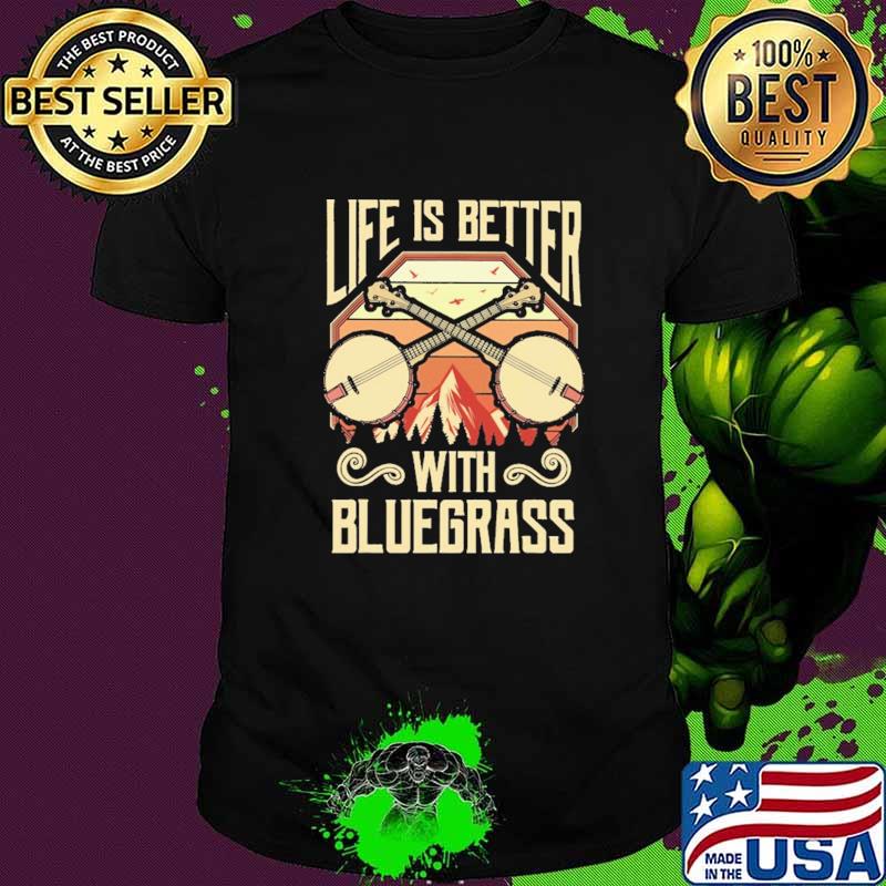 Life Is Better With Bluegrass Shirt Life Is Better With Bluegrass Shirt