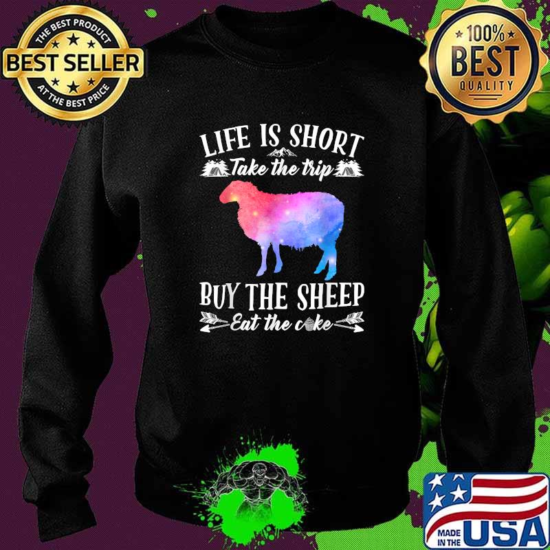 Life Is Short Take The Trip Buy The Sheep Eat The Cake T-Shirt Sweater Life Is Short Take The Trip Buy The Sheep Eat The Cake T-Shirt Sweater