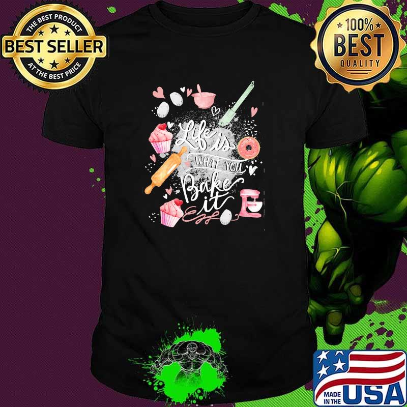 Life is what you bake it shirt