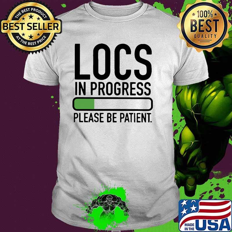 Locs in progress please be patient shirt