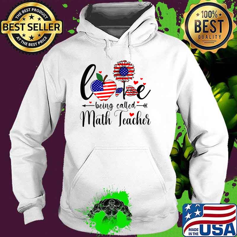 Love Being Called Math Teacher FLower 4th Of July T-Shirt Hoodie Love Being Called Math Teacher FLower 4th Of July T-Shirt Hoodie