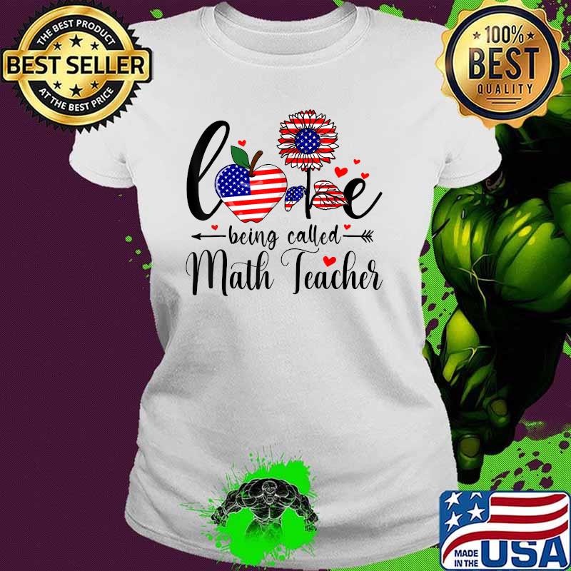 Love Being Called Math Teacher FLower 4th Of July T-Shirt Ladies tee Love Being Called Math Teacher FLower 4th Of July T-Shirt Ladies tee
