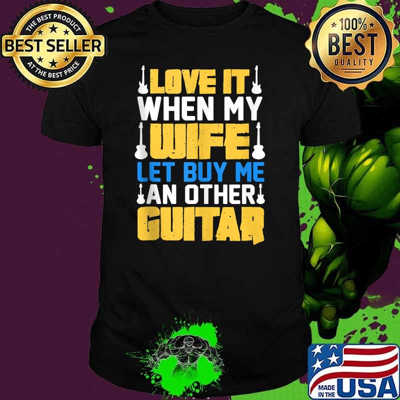 Love It When My Wife Let Me Buy an Other Guitar Shirt