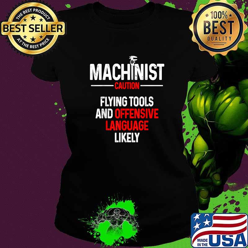 Machinist Caution Flying tools and offensive language T-Shirt Ladies tee Machinist Caution Flying tools and offensive language T-Shirt Ladies tee