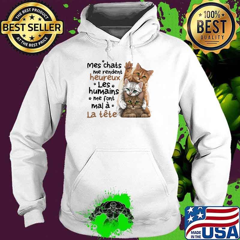 Mes chats me rendent heureux Les Humains Me Font Mal A Le tete Cat Shirt Hoodie Mes chats me rendent heureux Les Humains Me Font Mal A Le tete Cat Shirt Hoodie
