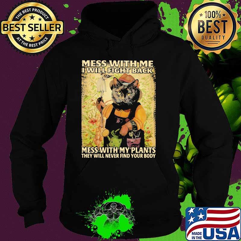 Mess With Me I Will Fight Back Mess With My Plants Theey Will Never Find Your Body Cat Shirt Hoodie Mess With Me I Will Fight Back Mess With My Plants Theey Will Never Find Your Body Cat Shirt Hoodie
