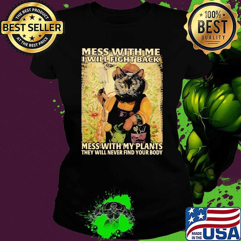 Mess With Me I Will Fight Back Mess With My Plants Theey Will Never Find Your Body Cat Shirt Ladies tee Mess With Me I Will Fight Back Mess With My Plants Theey Will Never Find Your Body Cat Shirt Ladies tee
