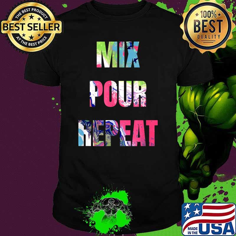 Mix Pour Repeat Fluid Acrylic Paint Pouring Artist Art Shirt