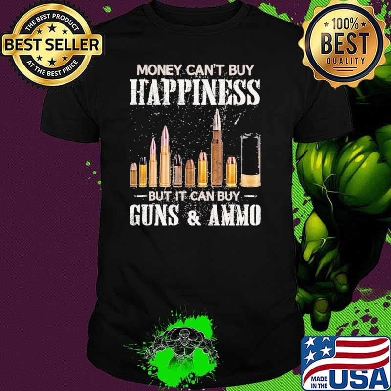 Money Can't Buy Happiness But It Can Buy Guns And Ammo Shirt