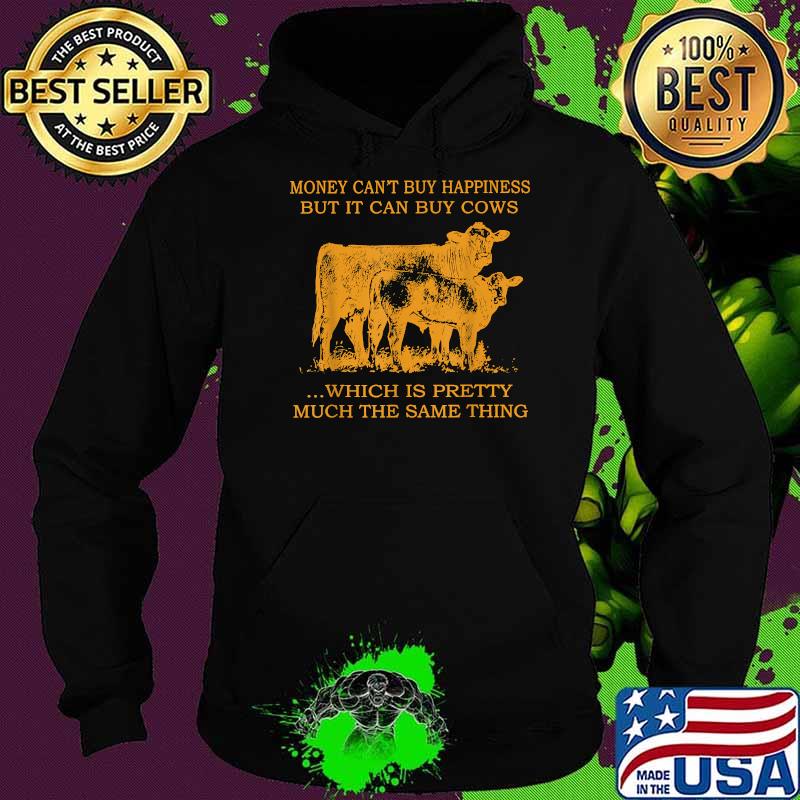 Money Can't Buy Happiness But It Can By Cows Which Is Prety Much The Same Thing T-Shirt Hoodie Money Can't Buy Happiness But It Can By Cows Which Is Prety Much The Same Thing T-Shirt Hoodie