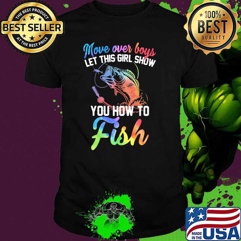 Move Over Boys Let This Girl Show You How To Fish Shirt