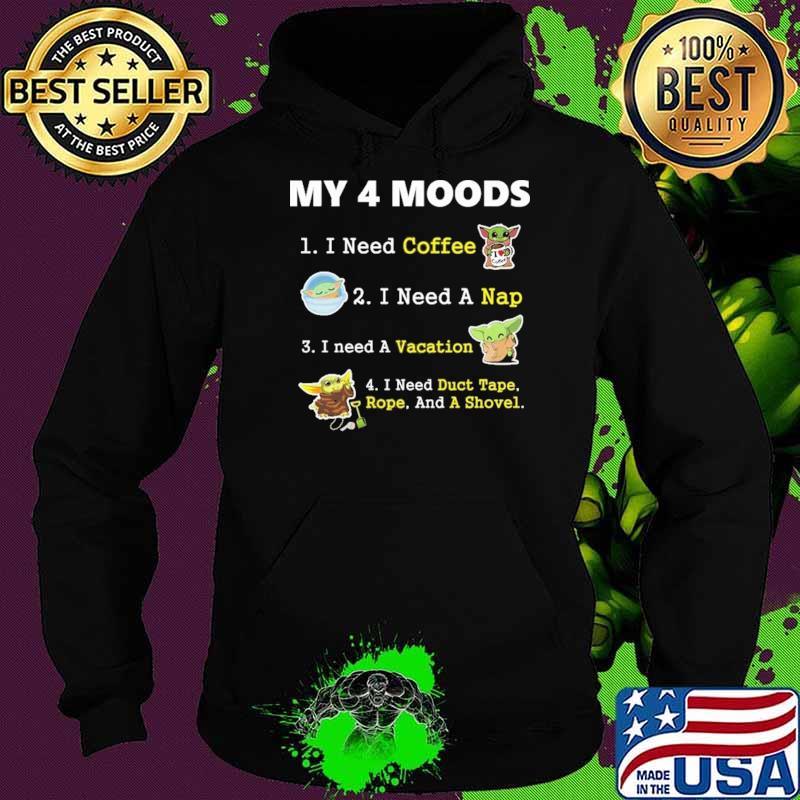 My 4 Moods I Need Coffee A Nap Vacation Duct Tape Rope And A Shovel Baby Yoda Shirt Hoodie My 4 Moods I Need Coffee A Nap Vacation Duct Tape Rope And A Shovel Baby Yoda Shirt Hoodie
