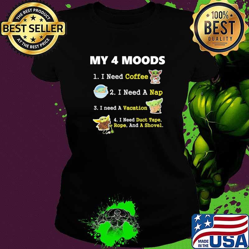 My 4 Moods I Need Coffee A Nap Vacation Duct Tape Rope And A Shovel Baby Yoda Shirt Ladies tee My 4 Moods I Need Coffee A Nap Vacation Duct Tape Rope And A Shovel Baby Yoda Shirt Ladies tee
