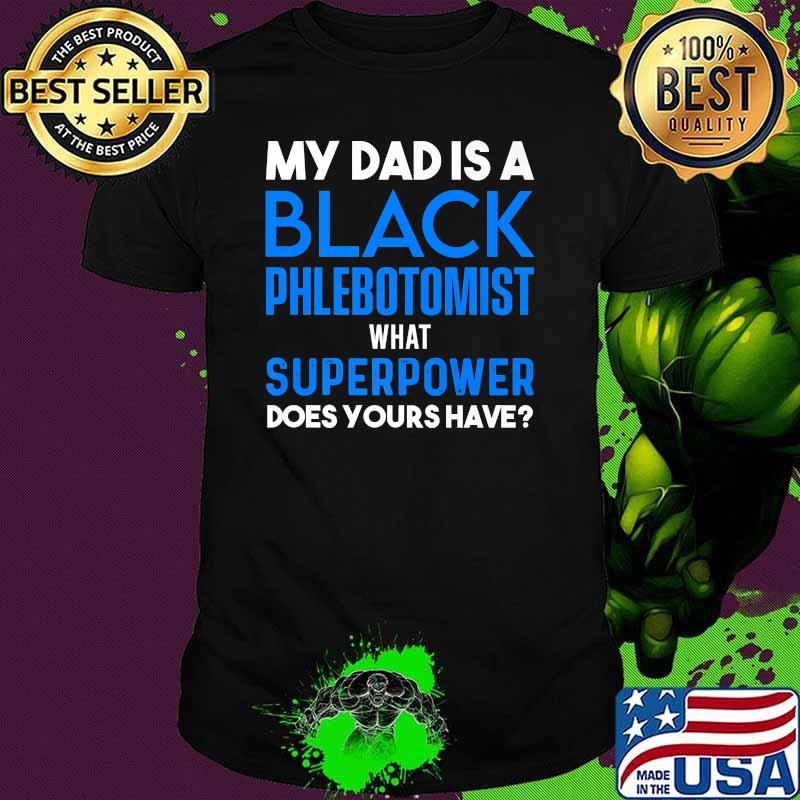 My dad is a Black Phlebotomist what superpower does yours have T-Shirt