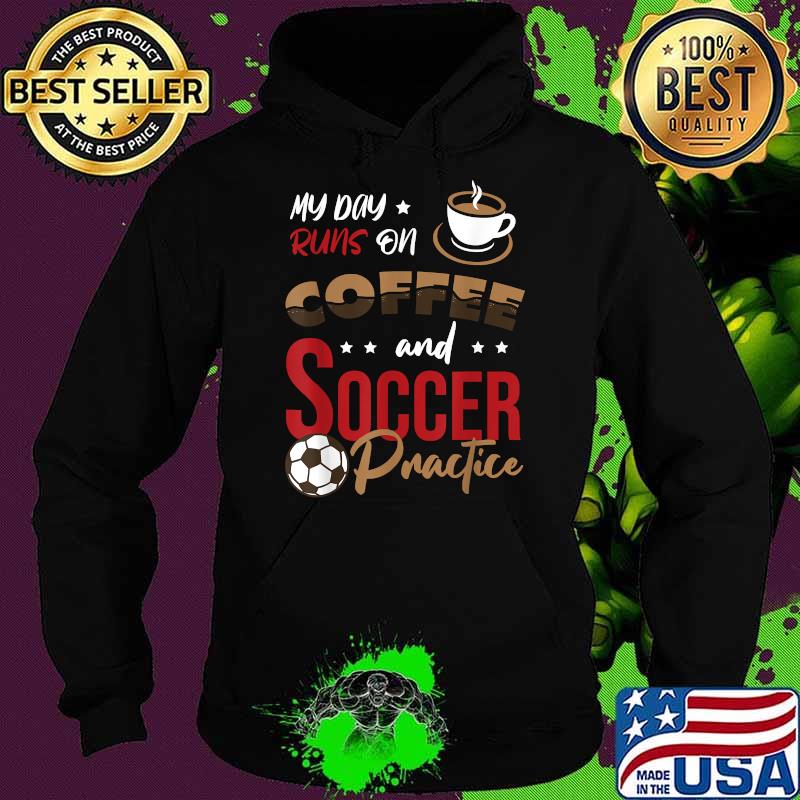 My day runs on Coffee and Soccer practice T-Shirt Hoodie My day runs on Coffee and Soccer practice T-Shirt Hoodie