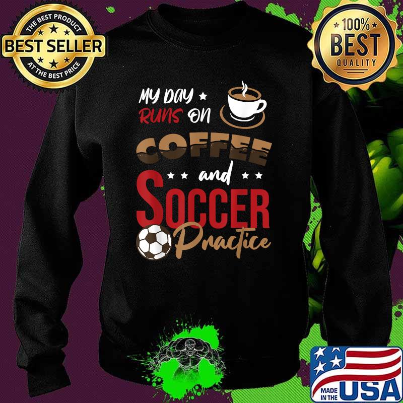 My day runs on Coffee and Soccer practice T-Shirt Sweater My day runs on Coffee and Soccer practice T-Shirt Sweater