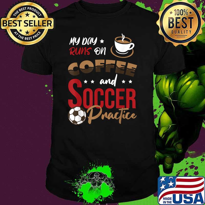 My day runs on Coffee and Soccer practice T-Shirt