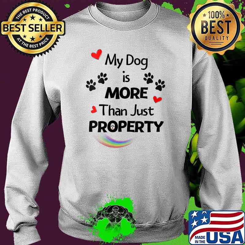 My Dog Is More Than Just Property Rainbow Shirt Sweater My Dog Is More Than Just Property Rainbow Shirt Sweater