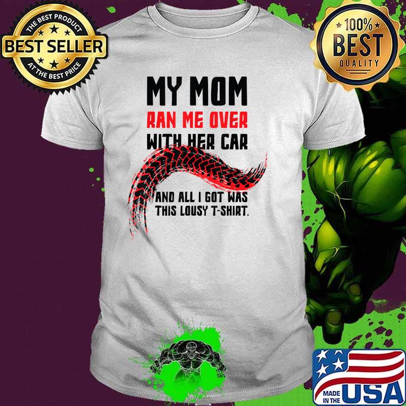 My Mom Ran Me Over with Her Car And All I got Was This Lousy T-Shirt
