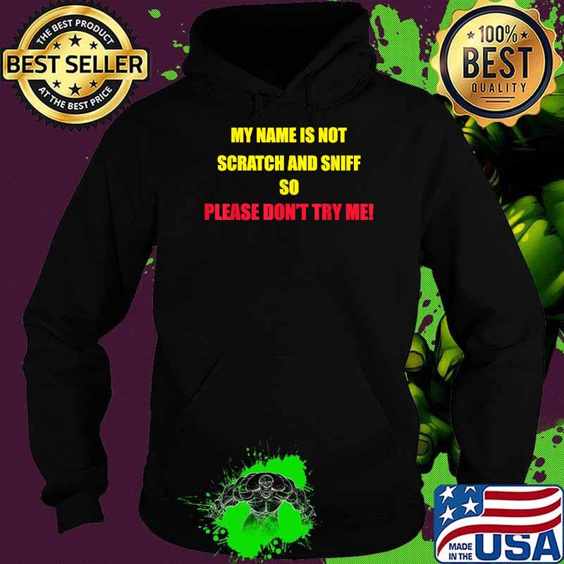My Name is not Scratch and Sniff So Please Don't Try Me T-Shirt Hoodie My Name is not Scratch and Sniff So Please Don't Try Me T-Shirt Hoodie