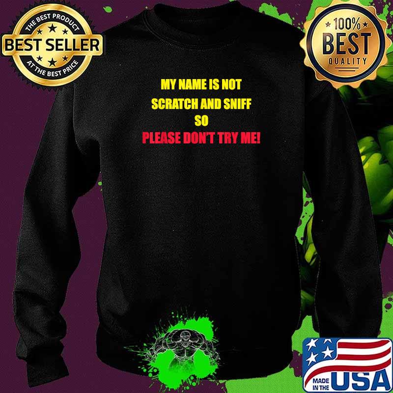 My Name is not Scratch and Sniff So Please Don't Try Me T-Shirt Sweater My Name is not Scratch and Sniff So Please Don't Try Me T-Shirt Sweater