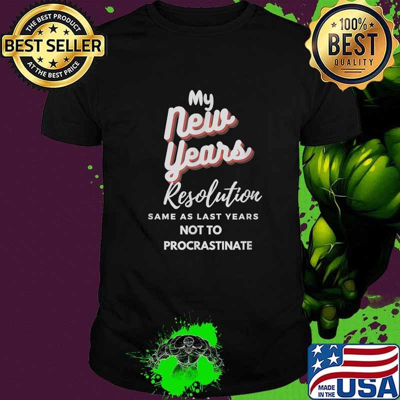 My New Years Resolution Same As Last years Not To Procrastinate T-Shirt