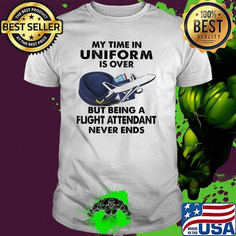 My Time In Uniform Is OVer But Being A Flight Attendant Never Ends Shirt