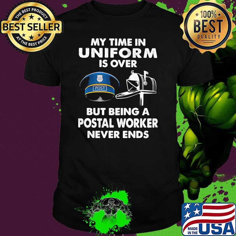 My Time In Uniform Is OVer But Being A Postal Worker Never Ends Shirt