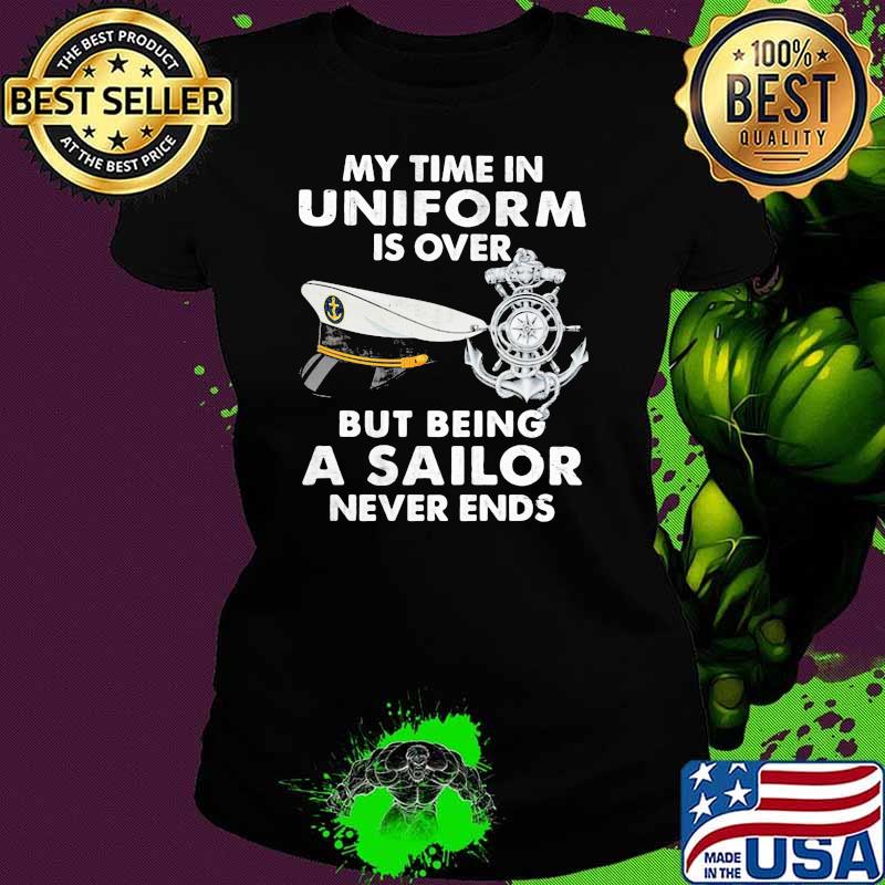 My Time In Uniform Is OVer But Being A Sailor Never Ends Shirt Ladies tee My Time In Uniform Is OVer But Being A Sailor Never Ends Shirt Ladies tee