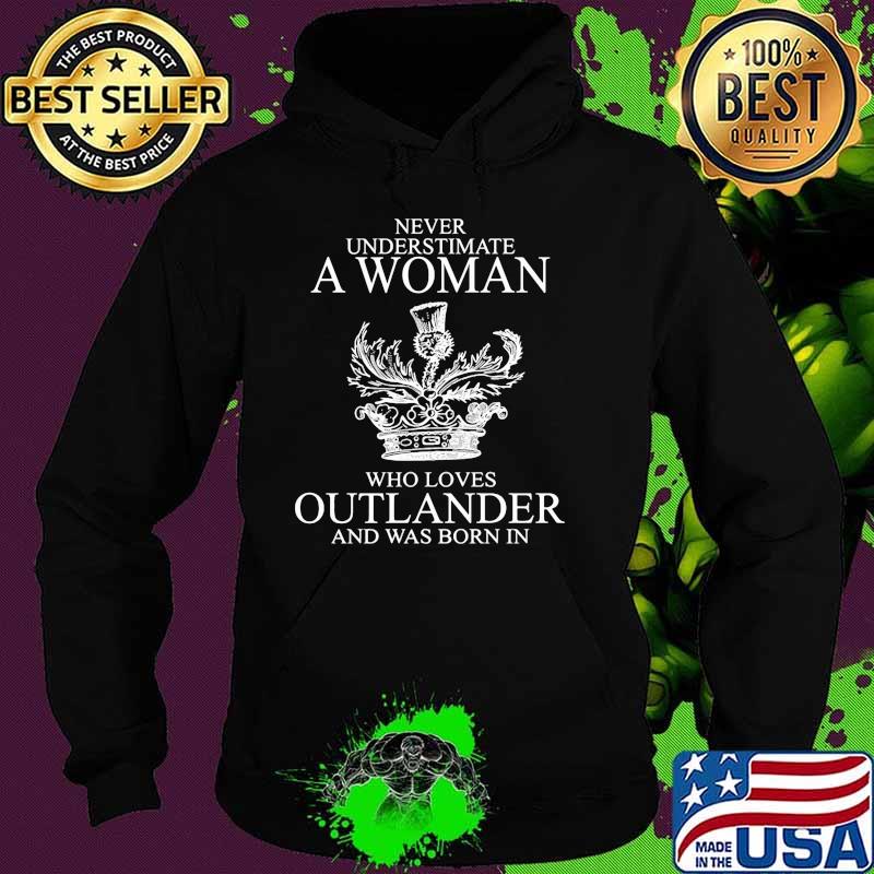 Never underestimate a woman who loves outlander and was born in Hoodie Never underestimate a woman who loves outlander and was born in Hoodie