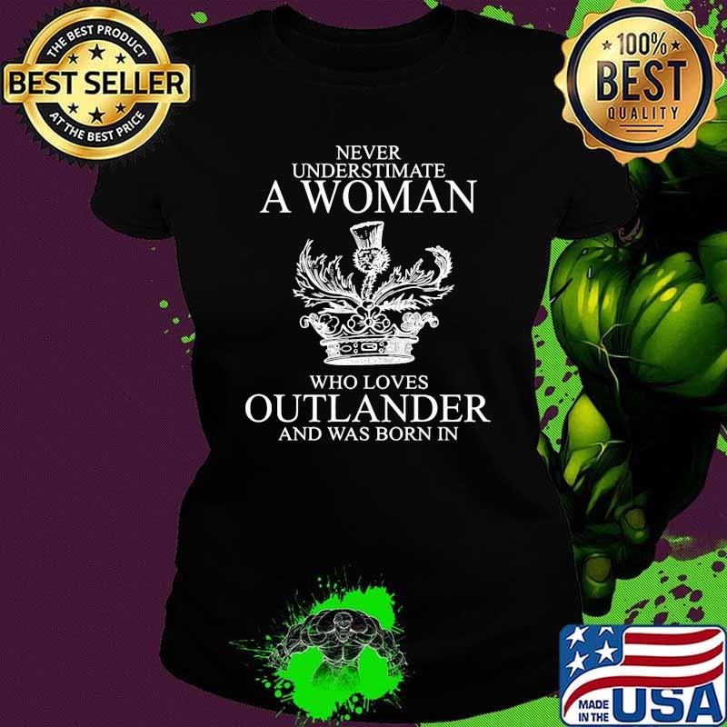Never underestimate a woman who loves outlander and was born in Ladies tee Never underestimate a woman who loves outlander and was born in Ladies tee