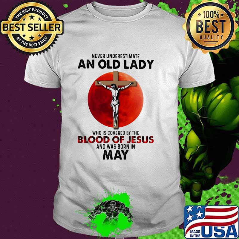 Never Underestimate An Old Lady Who Is Covered By The Blood Jesus And Was Born In May Shirt