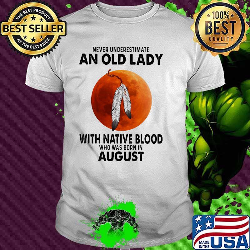 Never Underestimate An Old Lady With Native Blood Who Was Born In August Blood Moon Shirt