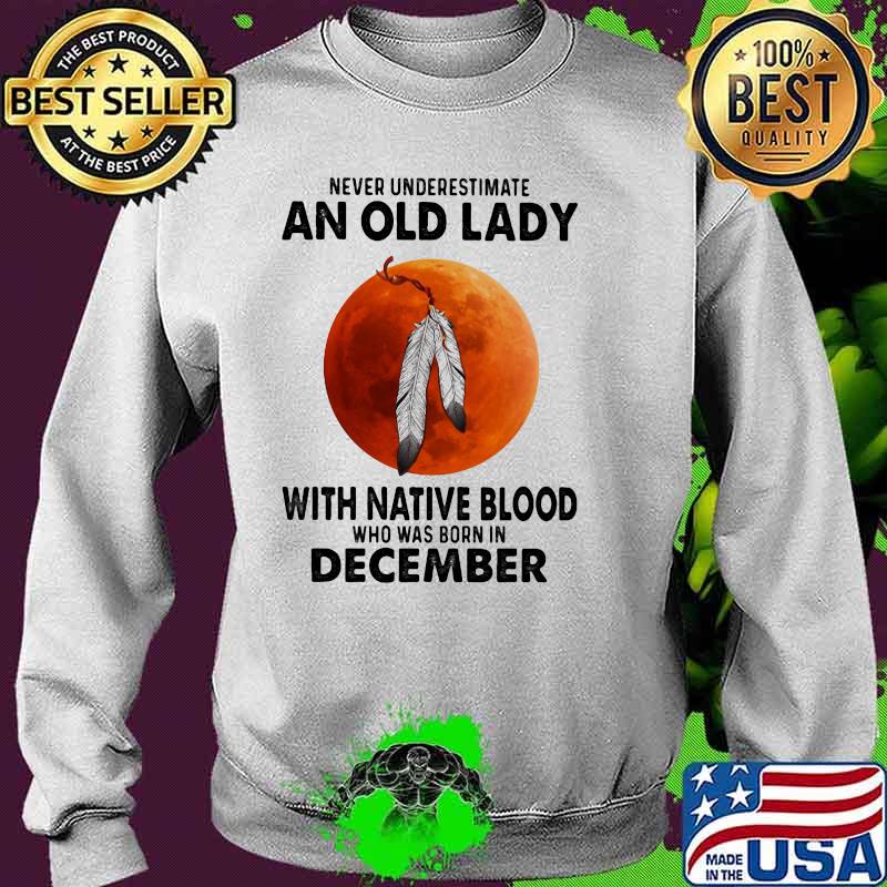 Never Underestimate An Old Lady With Native Blood Who Was Born In December Blood Moon Shirt Sweater Never Underestimate An Old Lady With Native Blood Who Was Born In December Blood Moon Shirt Sweater