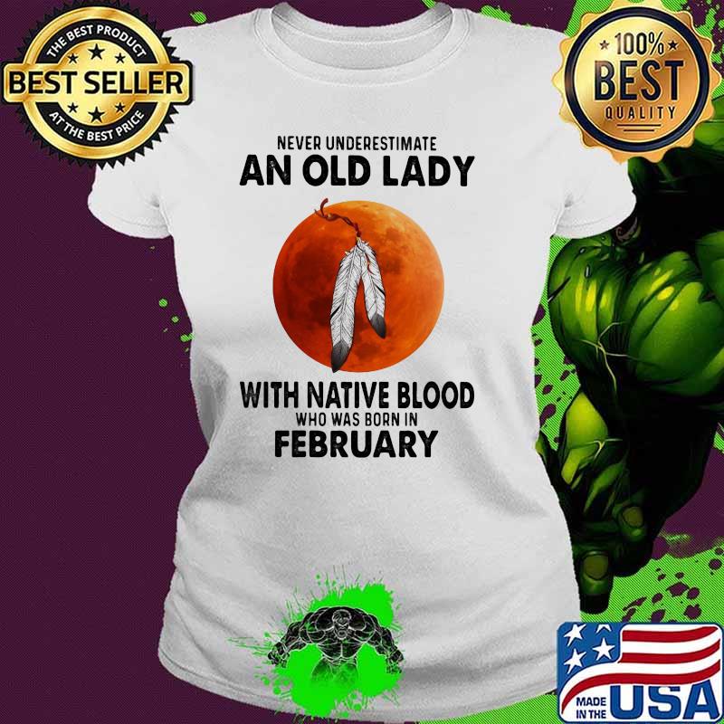 Never Underestimate An Old Lady With Native Blood Who Was Born In February Blood Moon Shirt Ladies tee Never Underestimate An Old Lady With Native Blood Who Was Born In February Blood Moon Shirt Ladies tee