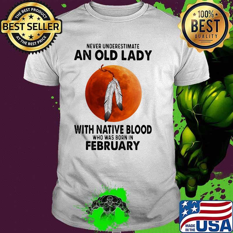 Never Underestimate An Old Lady With Native Blood Who Was Born In February Blood Moon Shirt