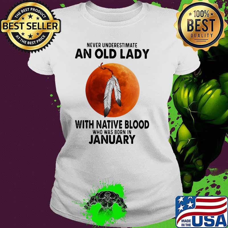 Never Underestimate An Old Lady With Native Blood Who Was Born In January Blood Moon Shirt Ladies tee Never Underestimate An Old Lady With Native Blood Who Was Born In January Blood Moon Shirt Ladies tee