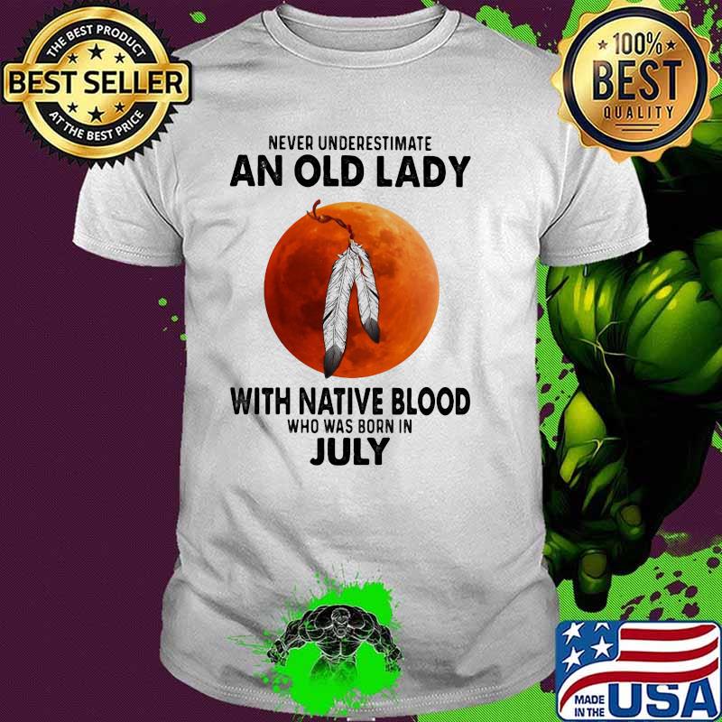 Never Underestimate An Old Lady With Native Blood Who Was Born In July Blood Moon Shirt