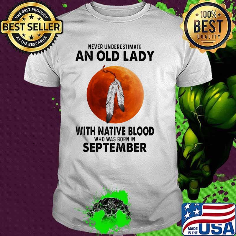 Never Underestimate An Old Lady With Native Blood Who Was Born In September Blood Moon Shirt