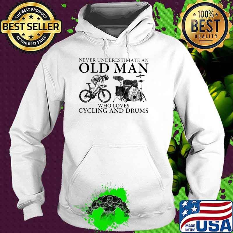 Never Underestimate An Old Man Who Loves Cycling And Drums Hoodie Never Underestimate An Old Man Who Loves Cycling And Drums Hoodie