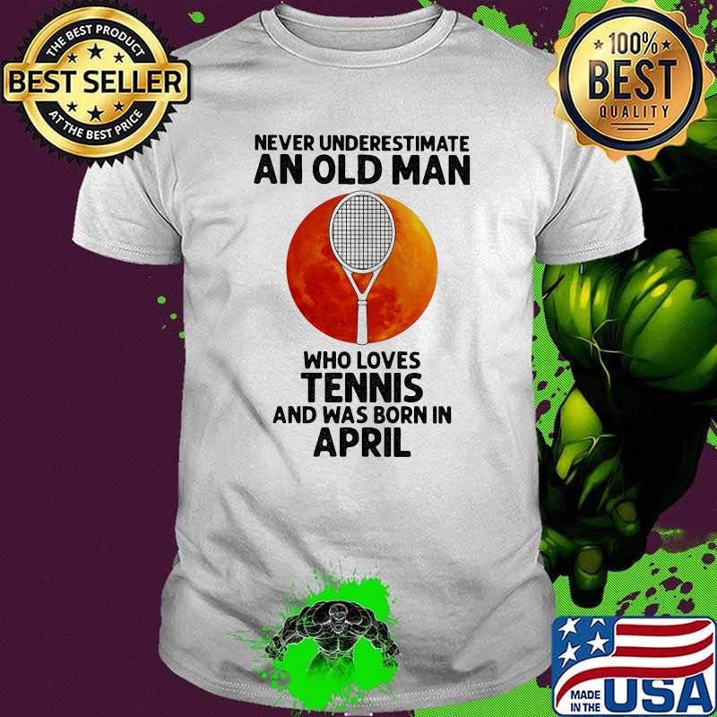 Never Underestimate An Old Man Who Loves Tennis And Was Born In April Blood Moon Shirt