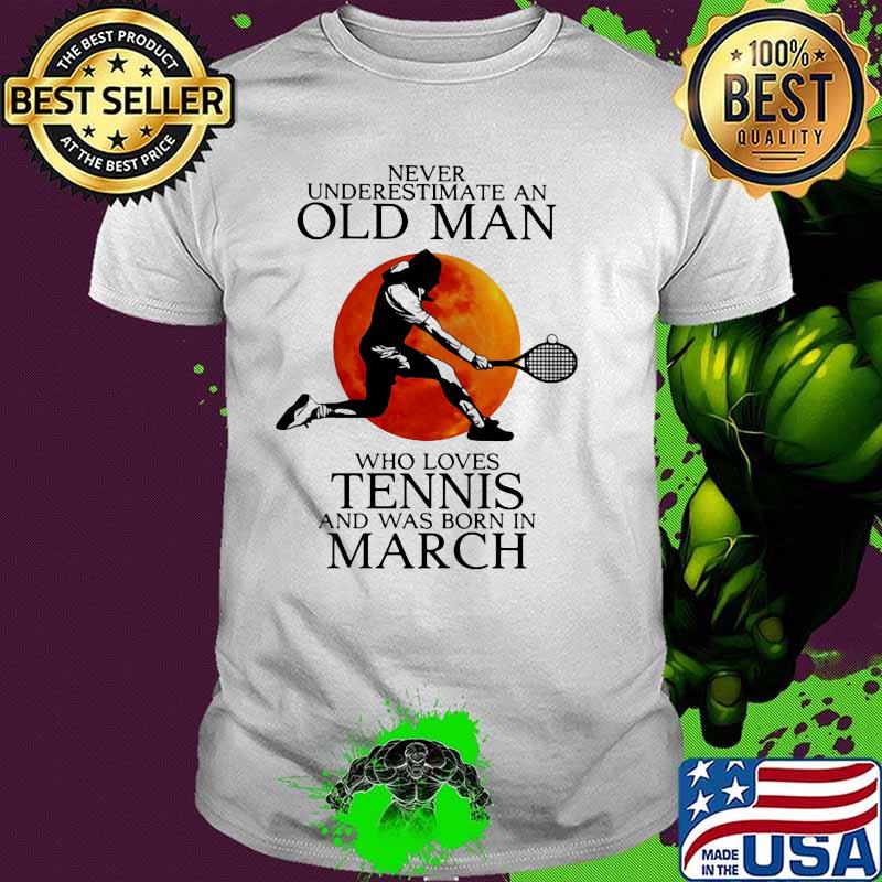 Never Underestimate An Old Man Who Loves Tennis And Was Born In March Blood Moon Shirt