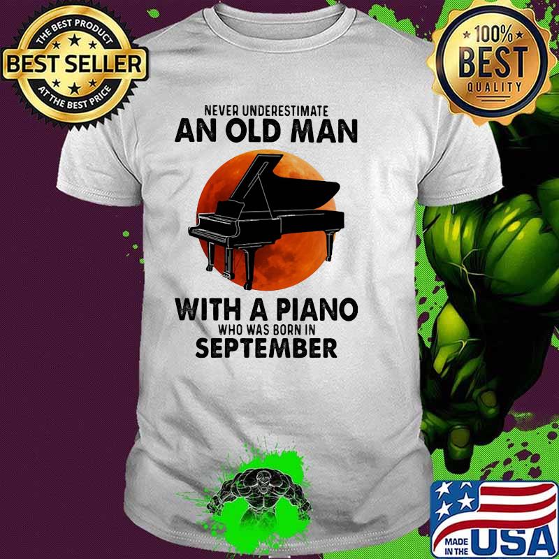 Never Underestimate An Old Man With A Piano Who Was Born In September Blood Moon Shirt