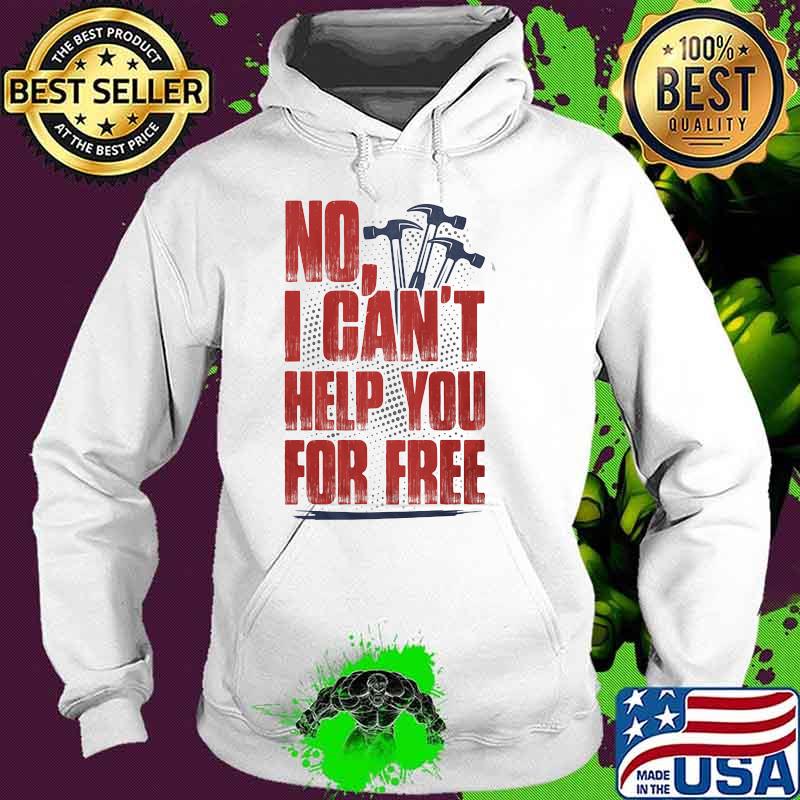 NO I Can't Help You For Free Shirt Hoodie NO I Can't Help You For Free Shirt Hoodie