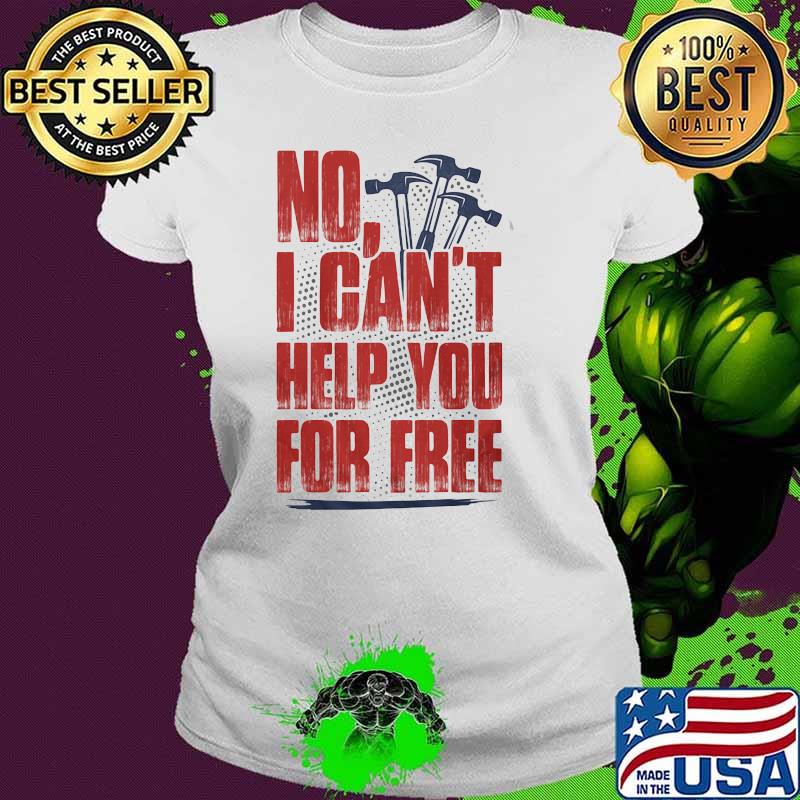 NO I Can't Help You For Free Shirt Ladies tee NO I Can't Help You For Free Shirt Ladies tee