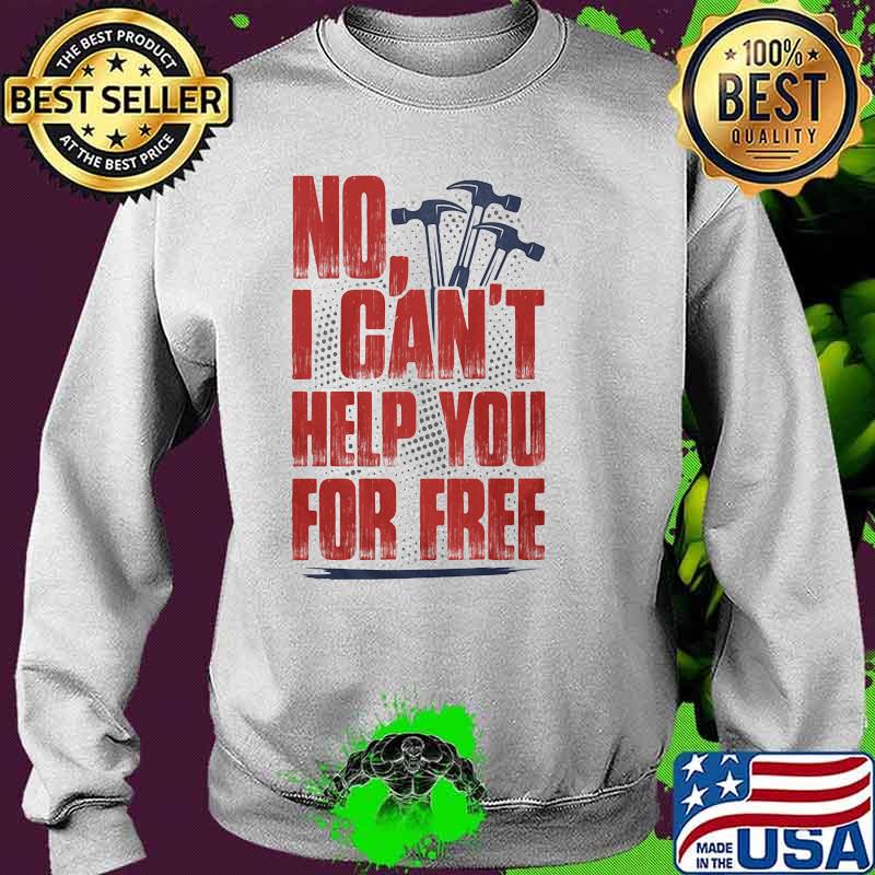 NO I Can't Help You For Free Shirt Sweater NO I Can't Help You For Free Shirt Sweater