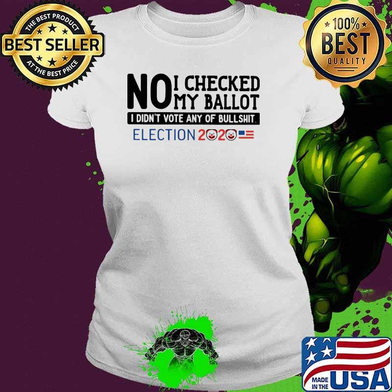 No I checked my ballot i didnt vote any of bullshit election 2020 Ladies tee No I checked my ballot i didnt vote any of bullshit election 2020 Ladies tee